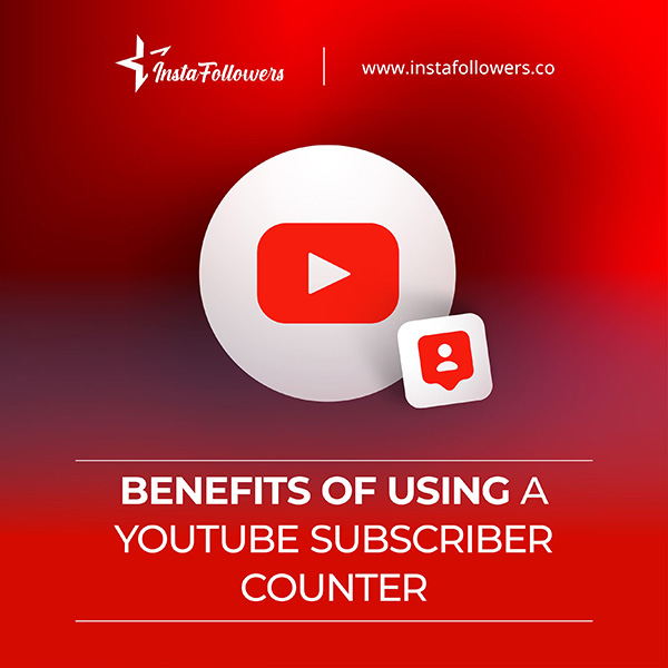 benefits of using YouTube subscriber counter