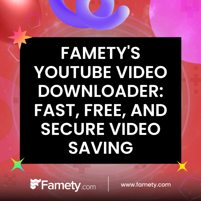 Famety's YouTube Video Downloader: Fast, Free, and Secure Video Saving