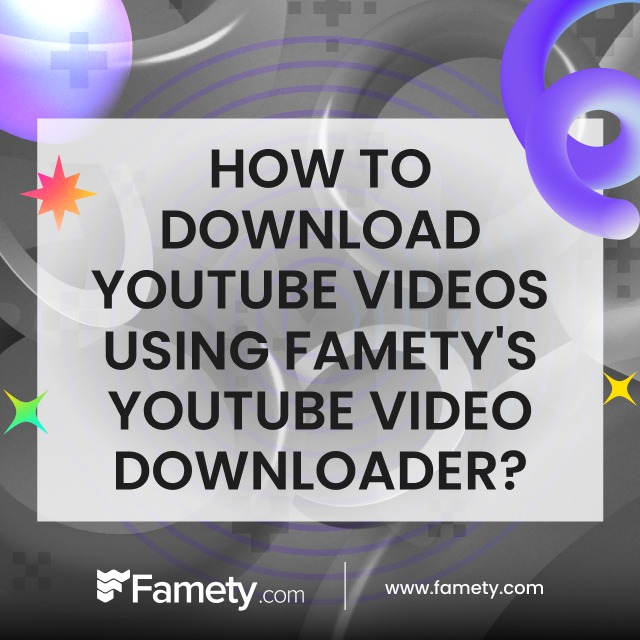 How to Download YouTube Videos Using Famety's YouTube Video Downloader?