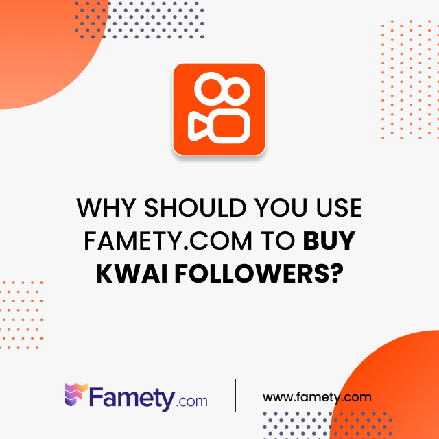 why should you use famety.com to buy kwai followers